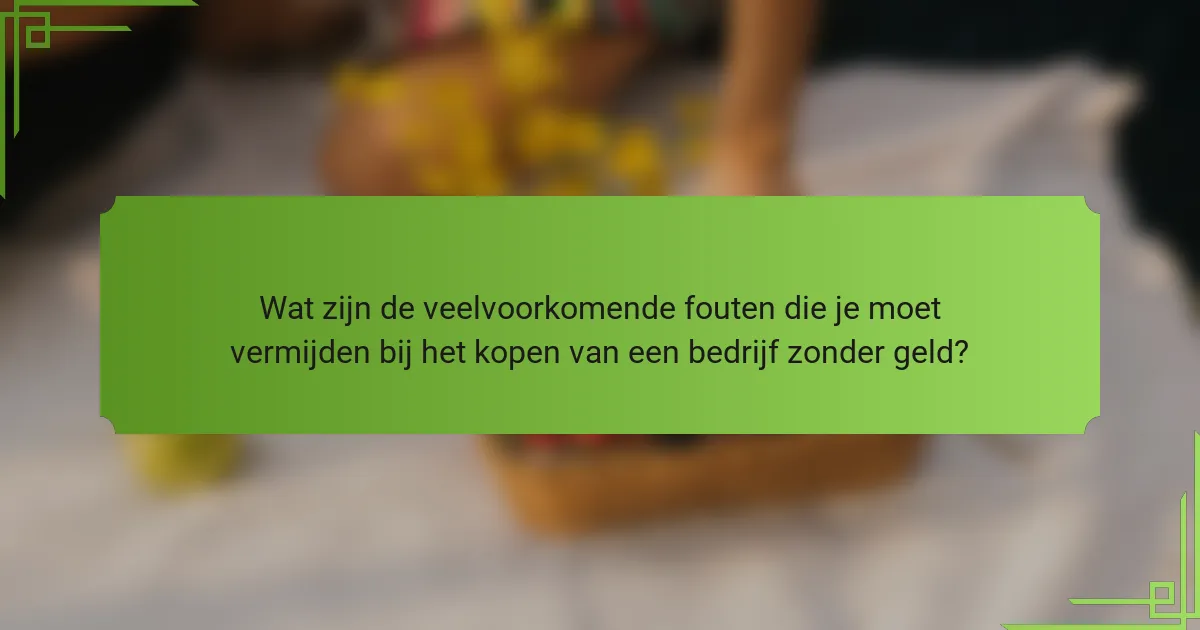 Wat zijn de veelvoorkomende fouten die je moet vermijden bij het kopen van een bedrijf zonder geld?