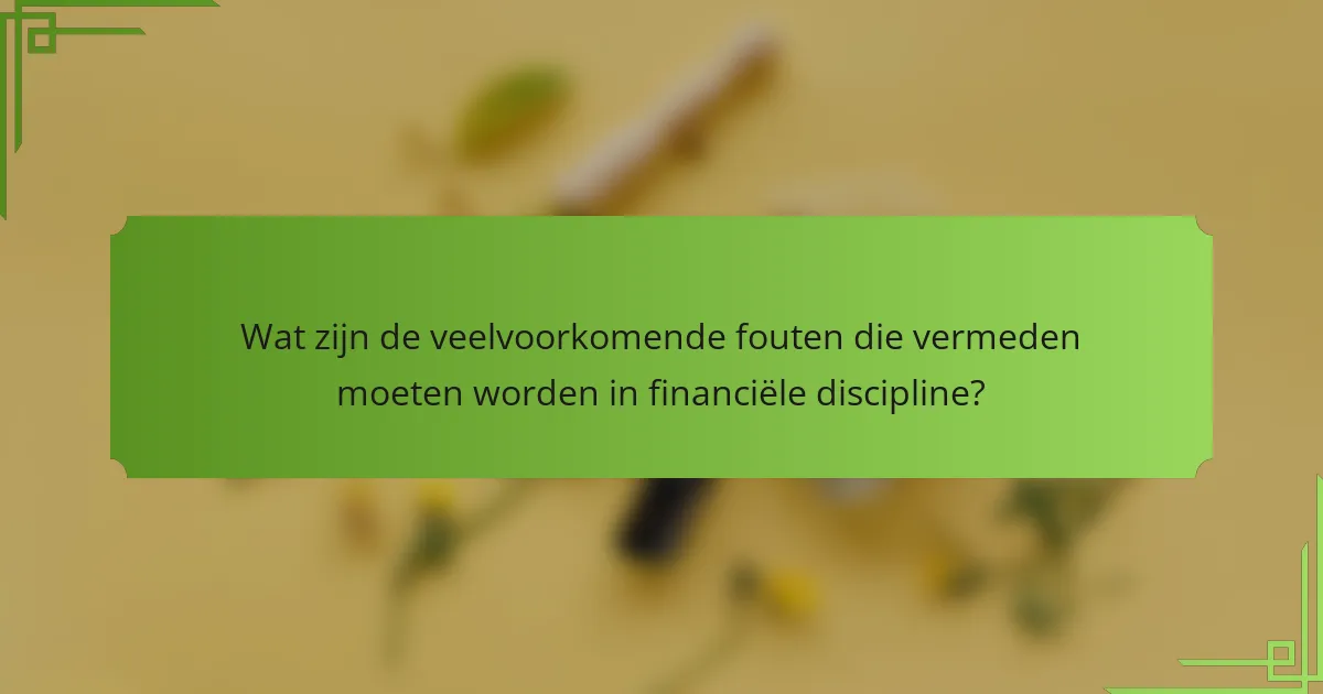 Wat zijn de veelvoorkomende fouten die vermeden moeten worden in financiële discipline?