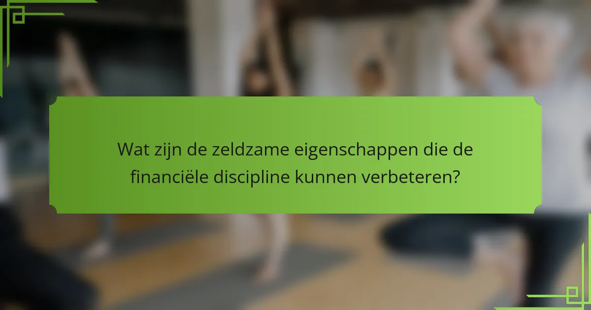 Wat zijn de zeldzame eigenschappen die de financiële discipline kunnen verbeteren?