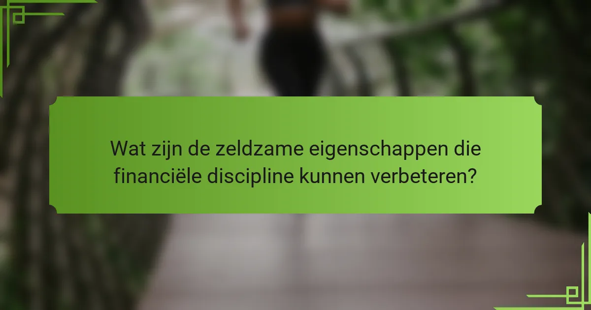Wat zijn de zeldzame eigenschappen die financiële discipline kunnen verbeteren?