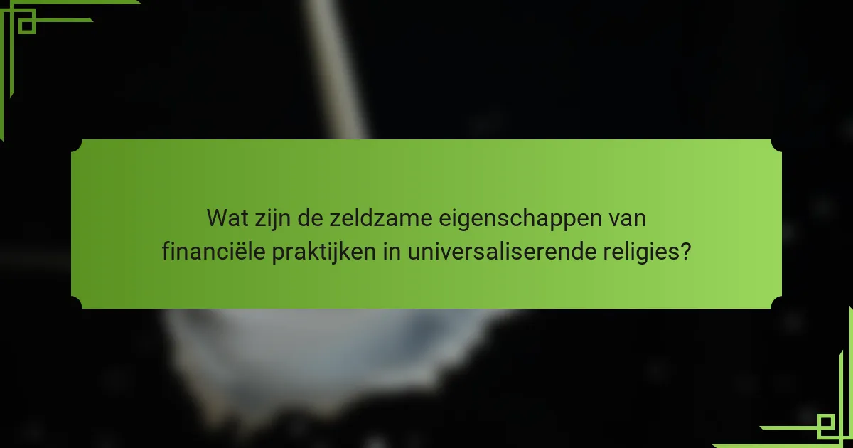 Wat zijn de zeldzame eigenschappen van financiële praktijken in universaliserende religies?