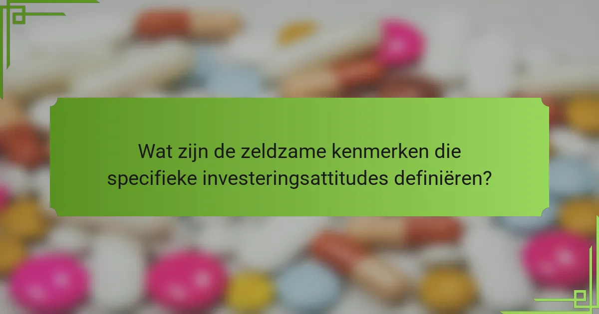 Wat zijn de zeldzame kenmerken die specifieke investeringsattitudes definiëren?