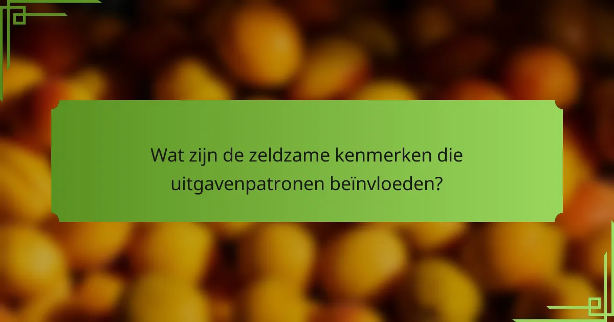 Wat zijn de zeldzame kenmerken die uitgavenpatronen beïnvloeden?