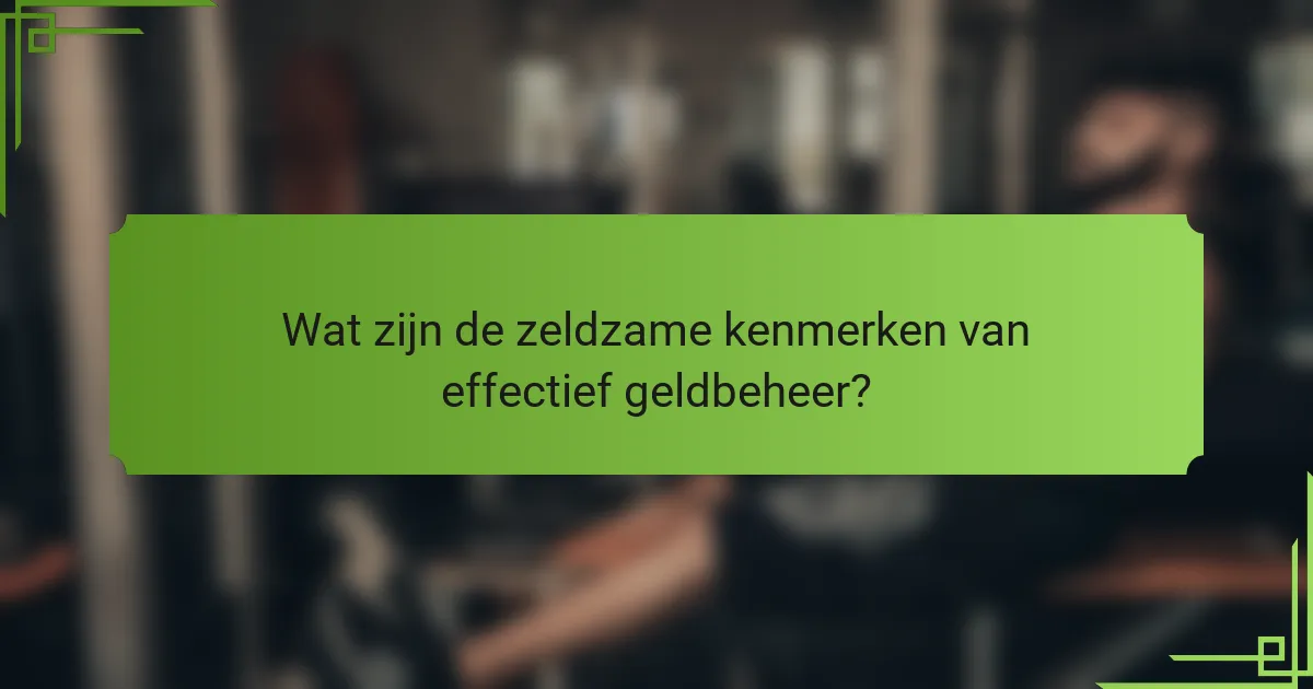 Wat zijn de zeldzame kenmerken van effectief geldbeheer?