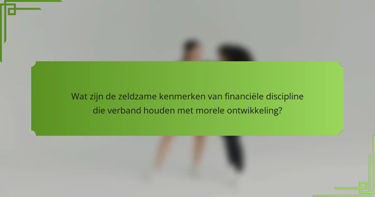 Wat zijn de zeldzame kenmerken van financiële discipline die verband houden met morele ontwikkeling?