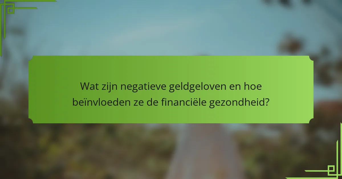 Wat zijn negatieve geldgeloven en hoe beïnvloeden ze de financiële gezondheid?