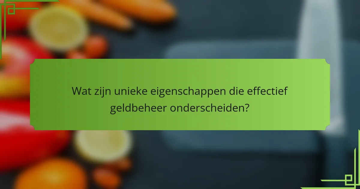 Wat zijn unieke eigenschappen die effectief geldbeheer onderscheiden?