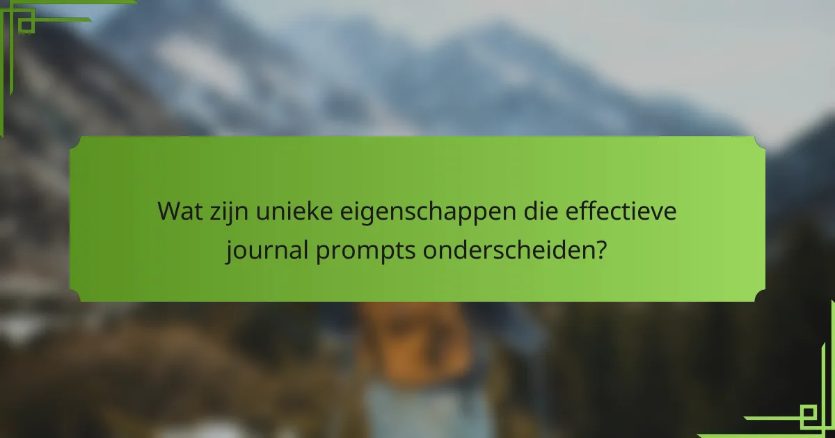 Wat zijn unieke eigenschappen die effectieve journal prompts onderscheiden?