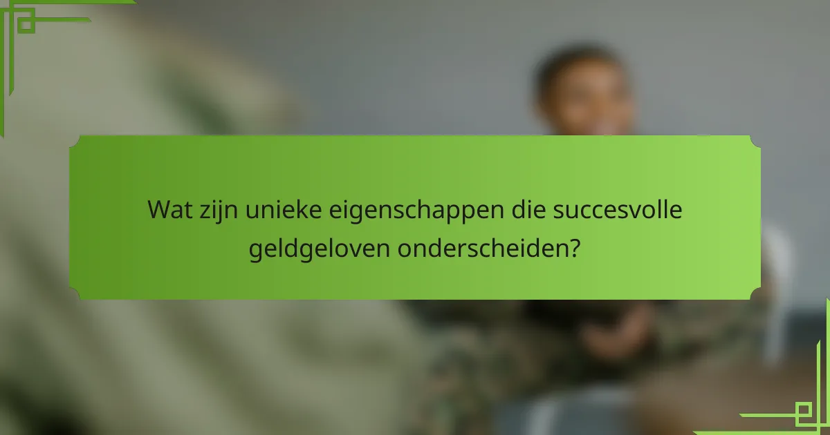 Wat zijn unieke eigenschappen die succesvolle geldgeloven onderscheiden?