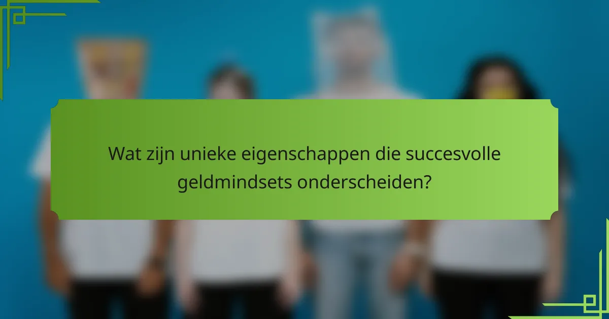 Wat zijn unieke eigenschappen die succesvolle geldmindsets onderscheiden?