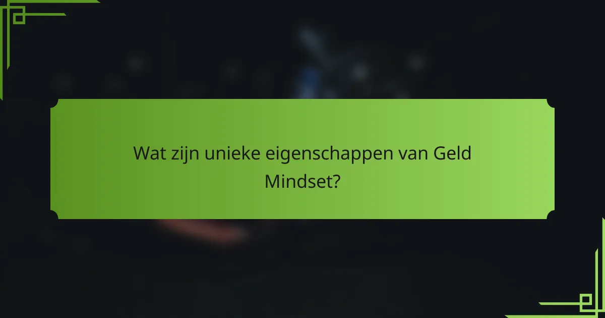 Wat zijn unieke eigenschappen van Geld Mindset?