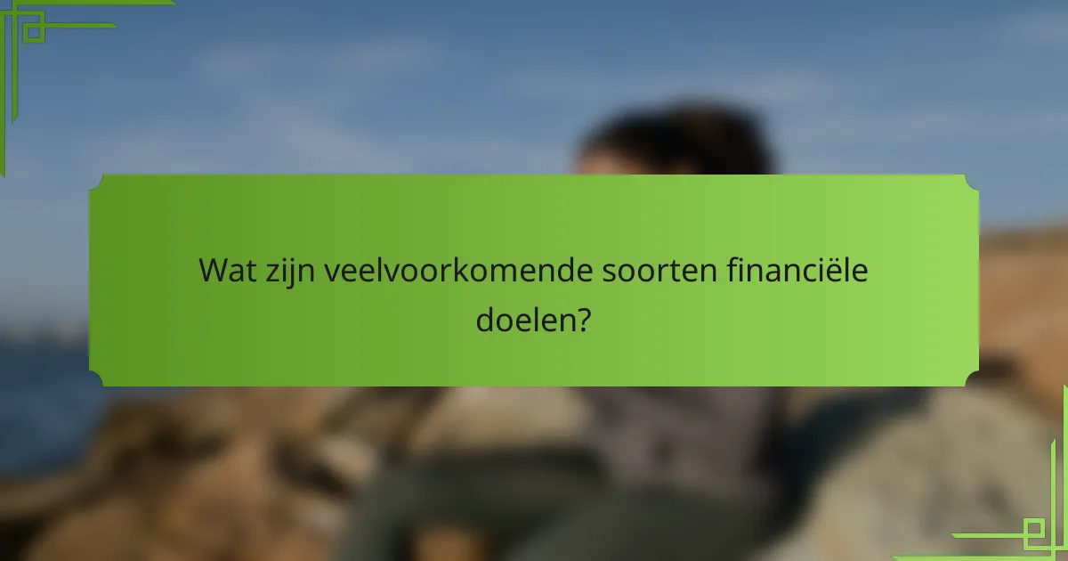 Wat zijn veelvoorkomende soorten financiële doelen?