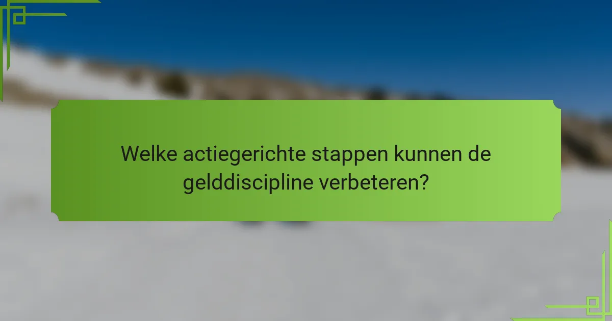 Welke actiegerichte stappen kunnen de gelddiscipline verbeteren?