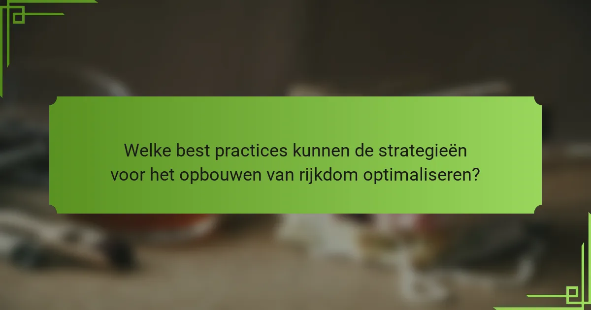 Welke best practices kunnen de strategieën voor het opbouwen van rijkdom optimaliseren?