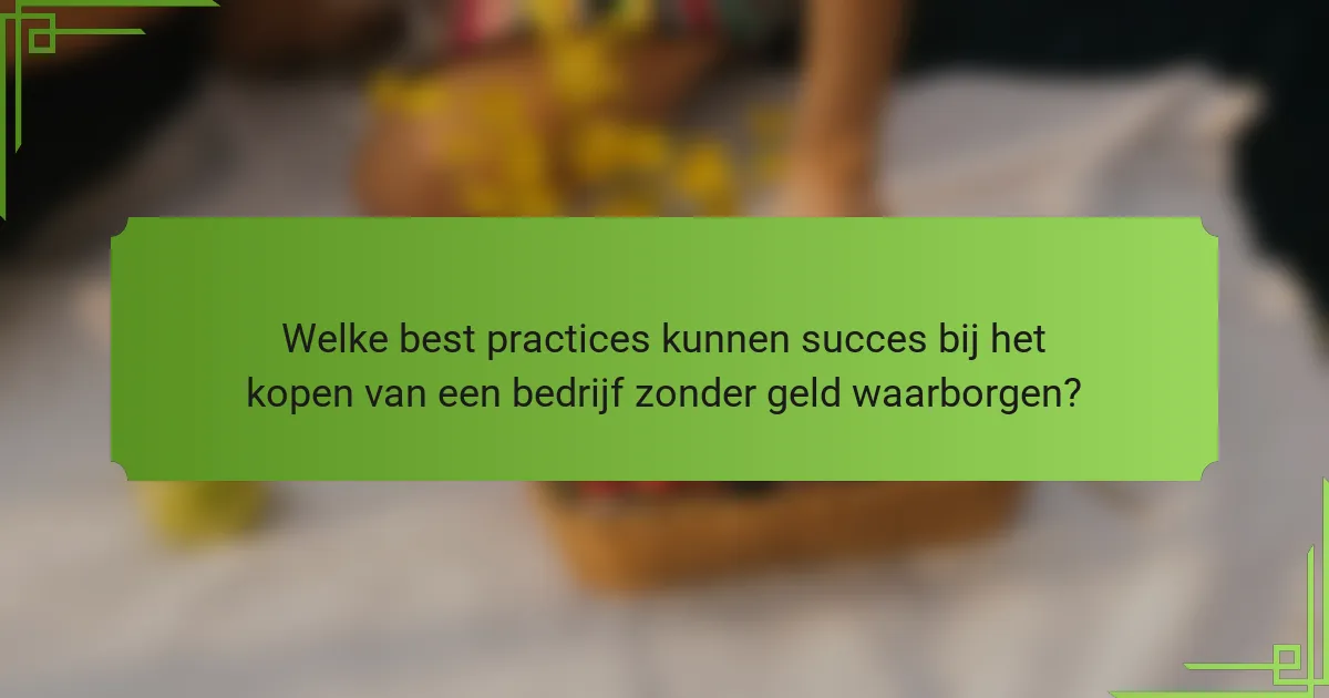 Welke best practices kunnen succes bij het kopen van een bedrijf zonder geld waarborgen?
