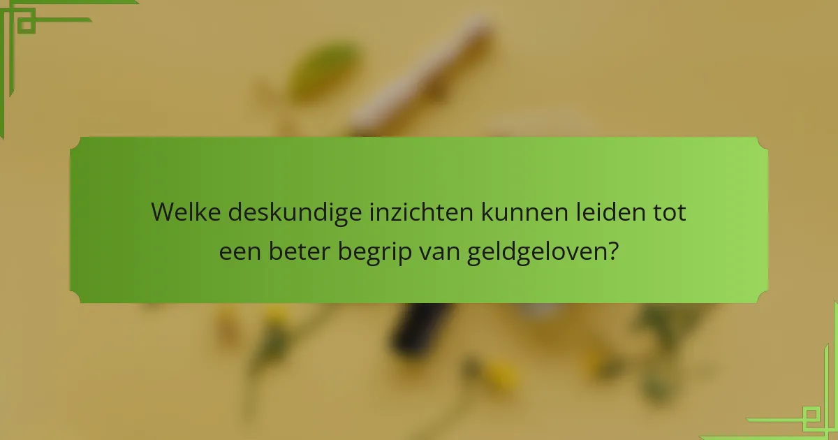 Welke deskundige inzichten kunnen leiden tot een beter begrip van geldgeloven?