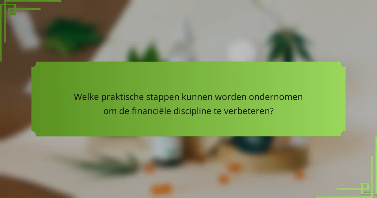 Welke praktische stappen kunnen worden ondernomen om de financiële discipline te verbeteren?