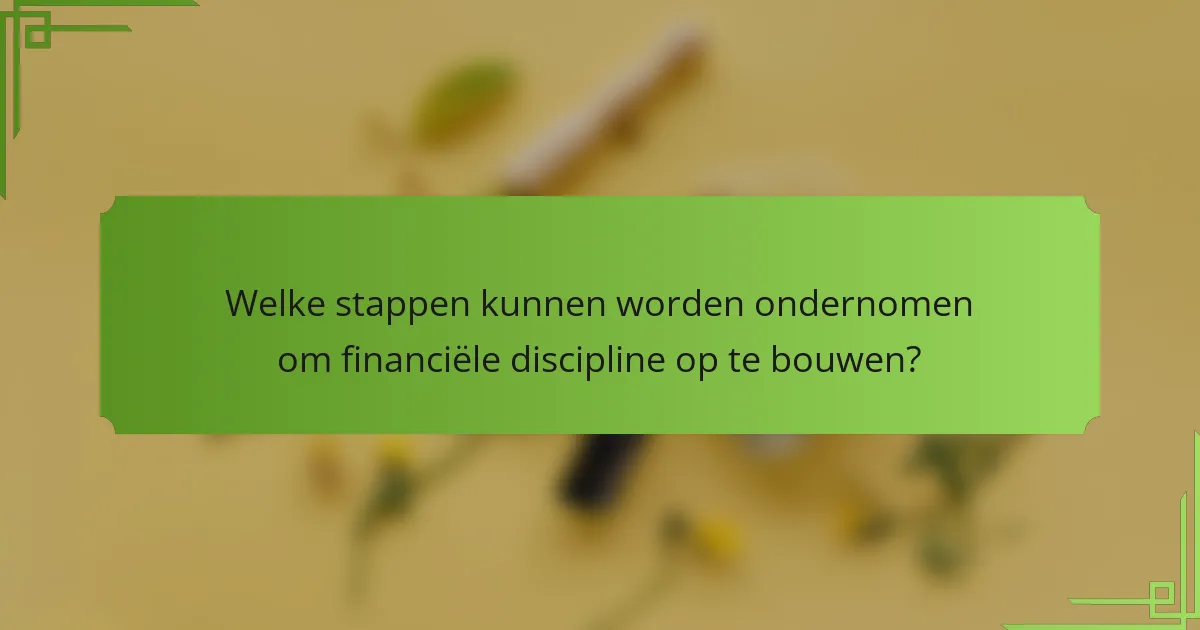 Welke stappen kunnen worden ondernomen om financiële discipline op te bouwen?