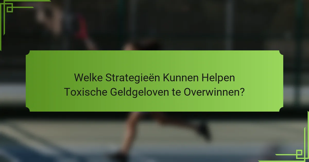 Welke Strategieën Kunnen Helpen Toxische Geldgeloven te Overwinnen?