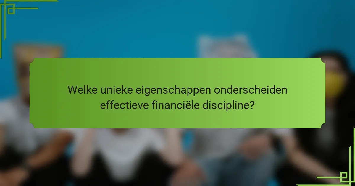 Welke unieke eigenschappen onderscheiden effectieve financiële discipline?