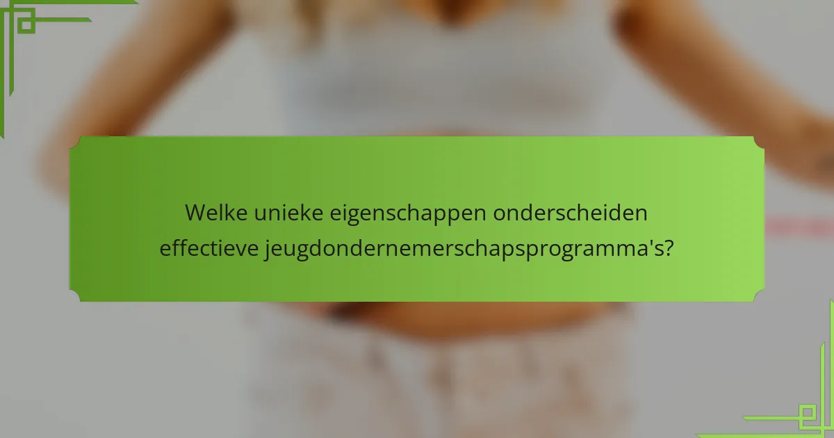 Welke unieke eigenschappen onderscheiden effectieve jeugdondernemerschapsprogramma's?