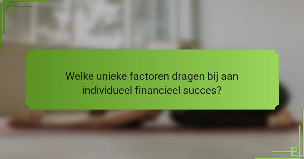 Welke unieke factoren dragen bij aan individueel financieel succes?