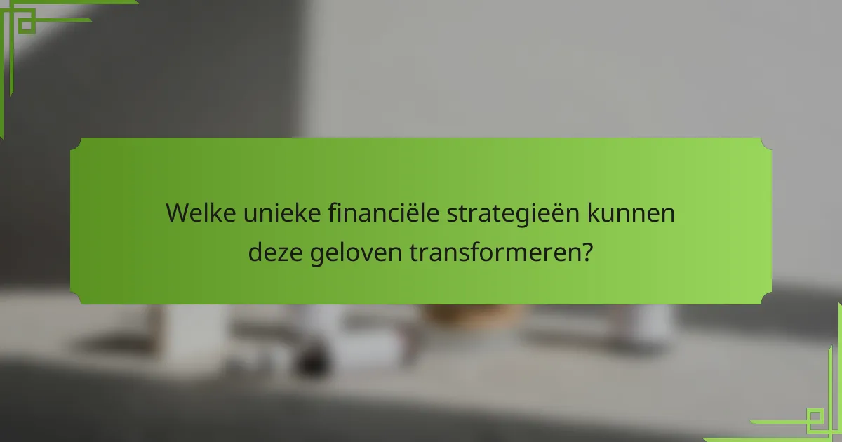 Welke unieke financiële strategieën kunnen deze geloven transformeren?