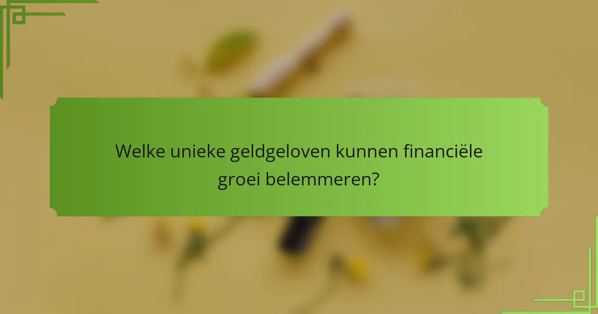 Welke unieke geldgeloven kunnen financiële groei belemmeren?