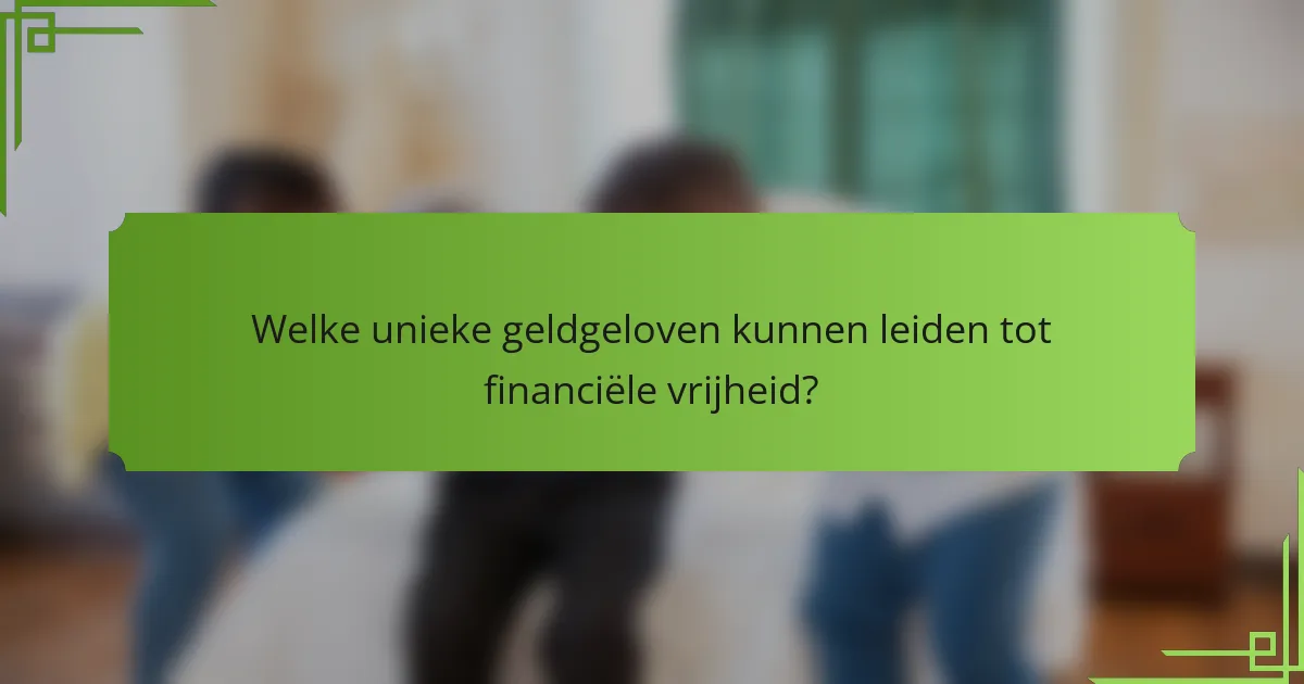 Welke unieke geldgeloven kunnen leiden tot financiële vrijheid?