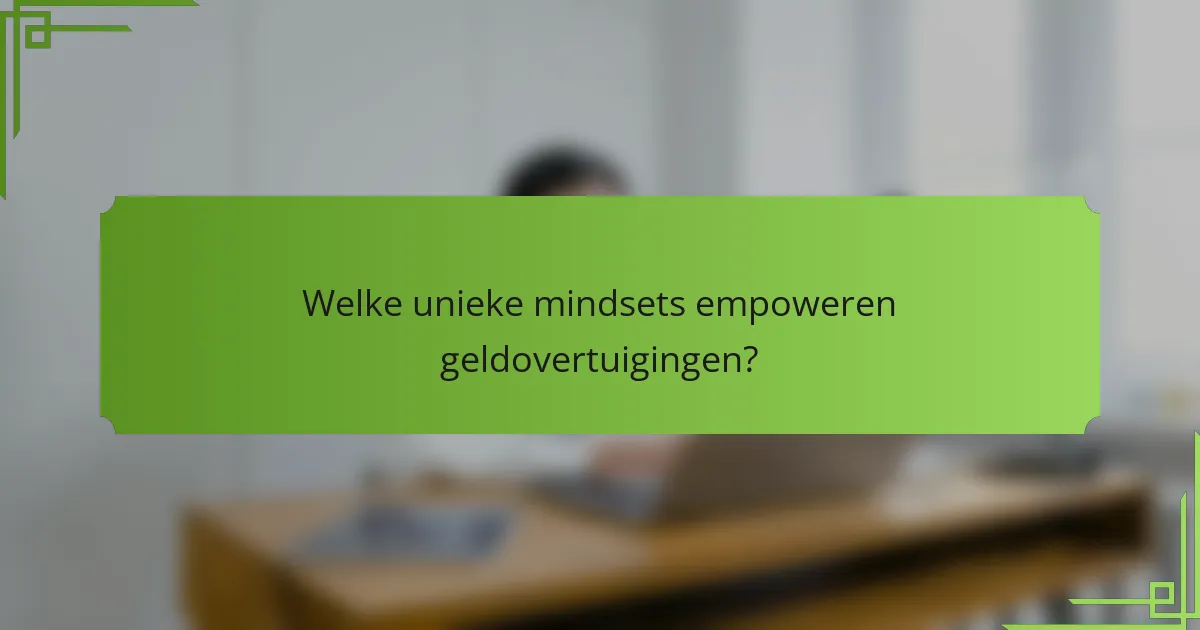Welke unieke mindsets empoweren geldovertuigingen?