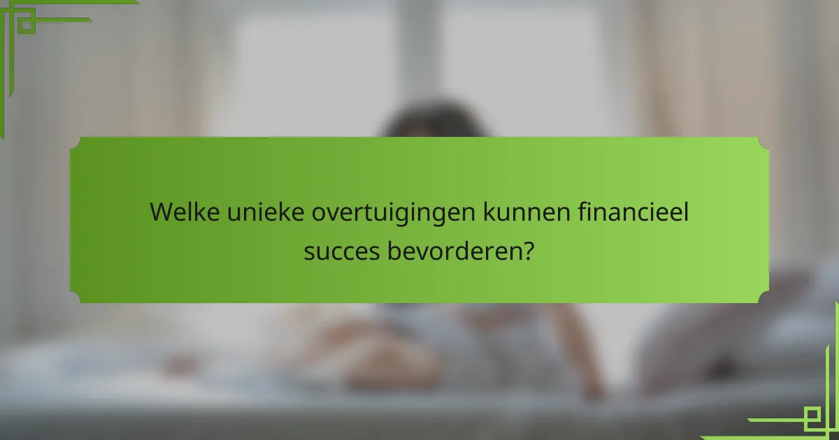 Welke unieke overtuigingen kunnen financieel succes bevorderen?