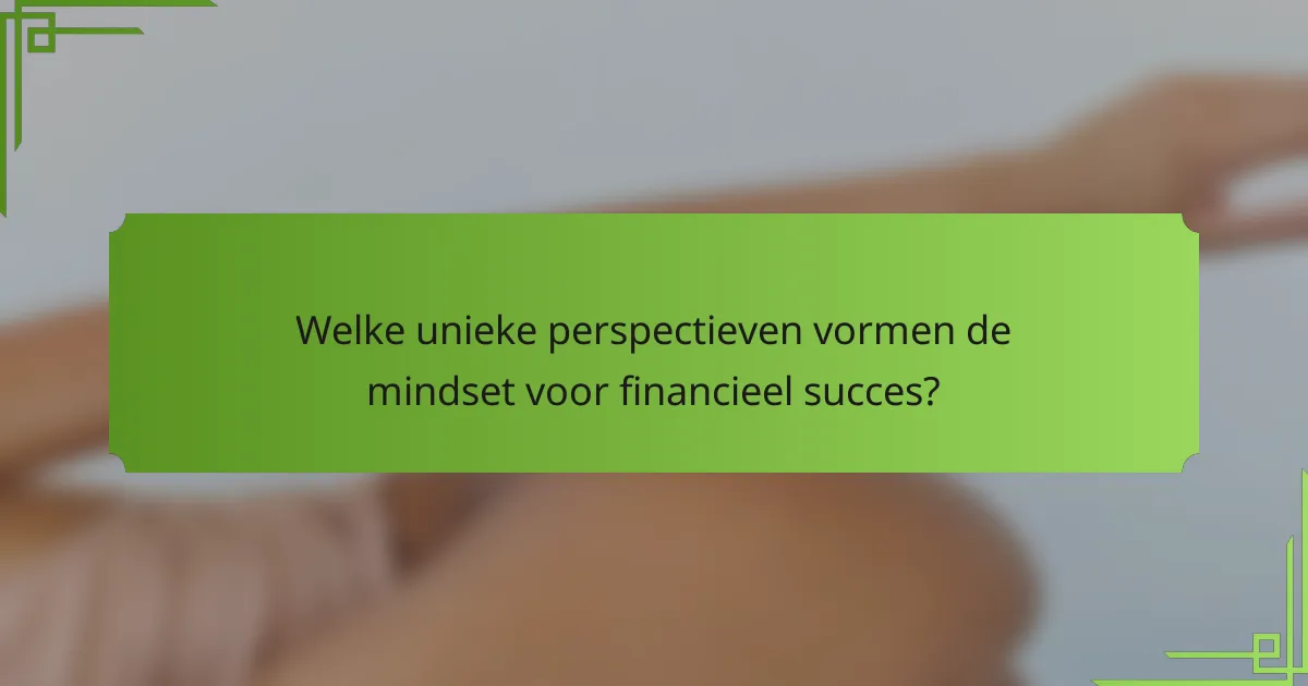 Welke unieke perspectieven vormen de mindset voor financieel succes?