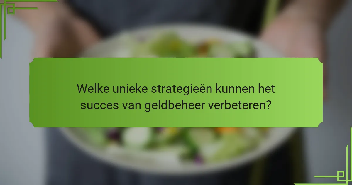 Welke unieke strategieën kunnen het succes van geldbeheer verbeteren?