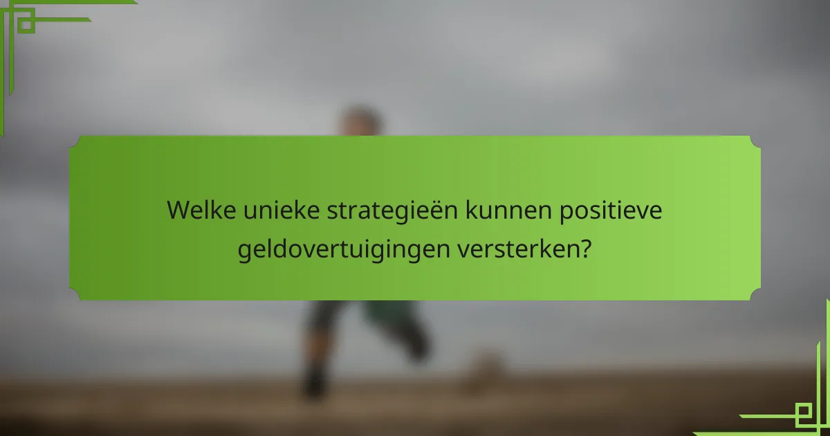 Welke unieke strategieën kunnen positieve geldovertuigingen versterken?