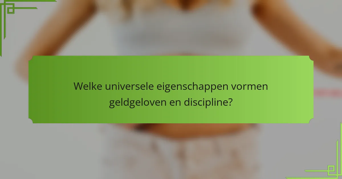 Welke universele eigenschappen vormen geldgeloven en discipline?