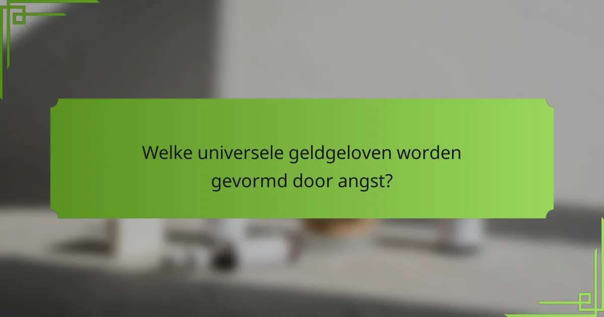 Welke universele geldgeloven worden gevormd door angst?