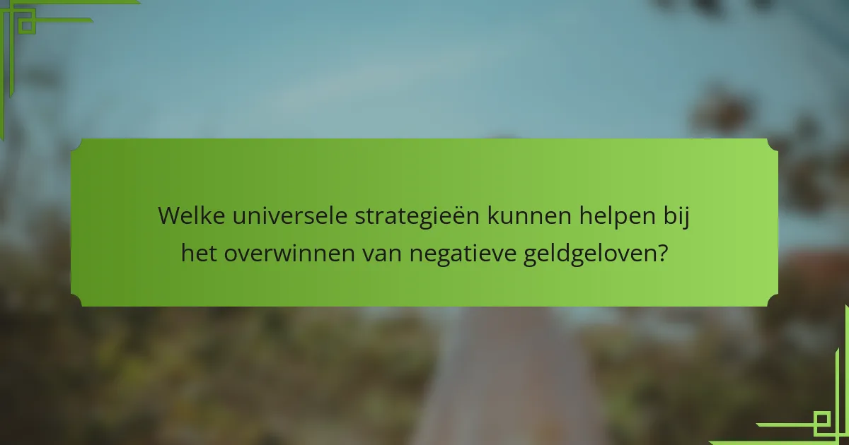 Welke universele strategieën kunnen helpen bij het overwinnen van negatieve geldgeloven?