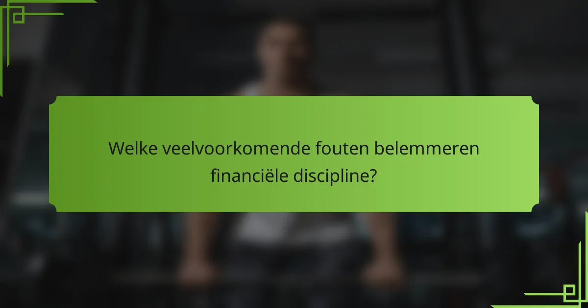 Welke veelvoorkomende fouten belemmeren financiële discipline?