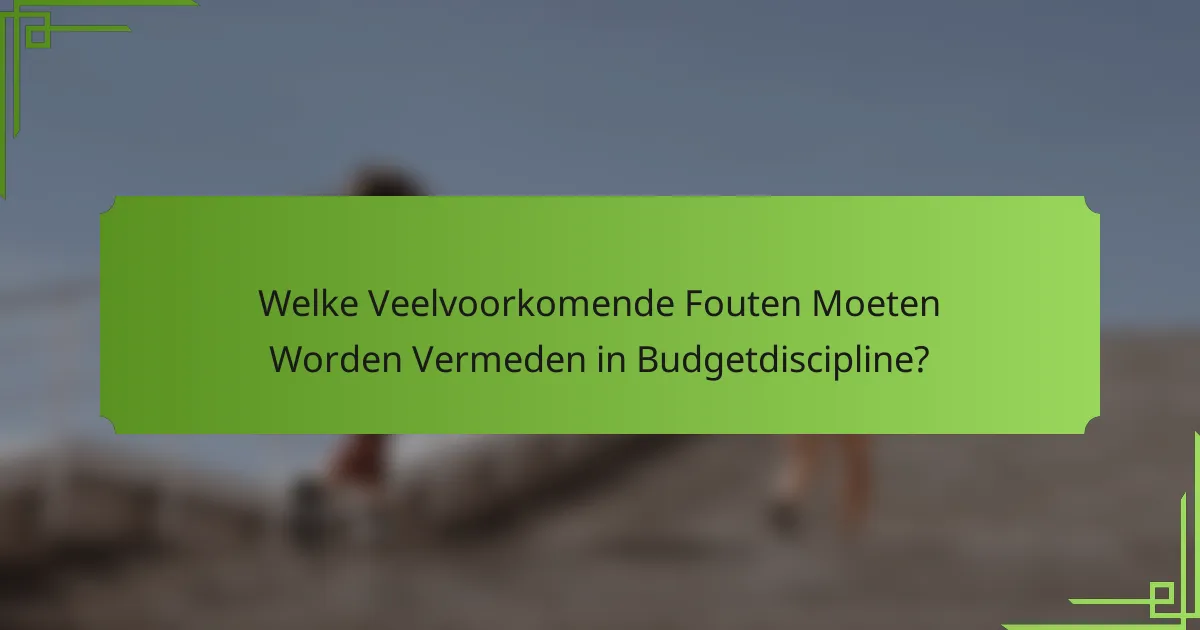 Welke Veelvoorkomende Fouten Moeten Worden Vermeden in Budgetdiscipline?