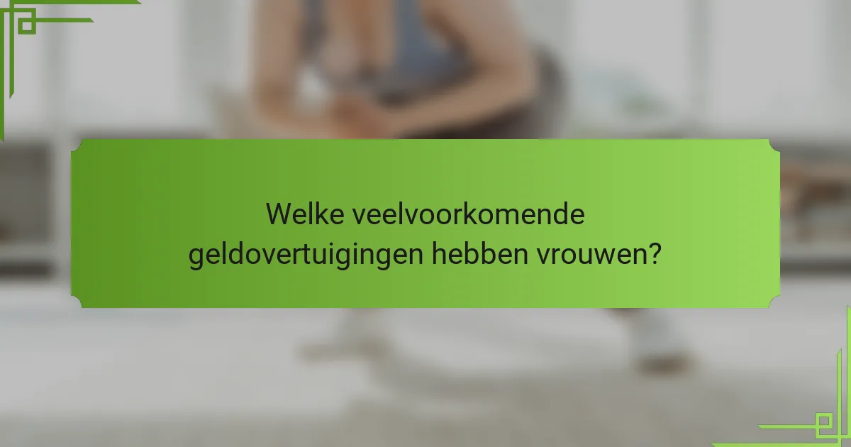 Welke veelvoorkomende geldovertuigingen hebben vrouwen?