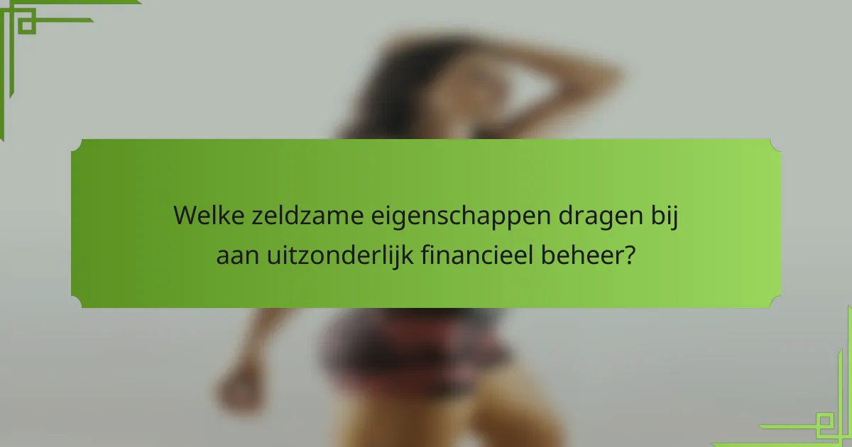 Welke zeldzame eigenschappen dragen bij aan uitzonderlijk financieel beheer?