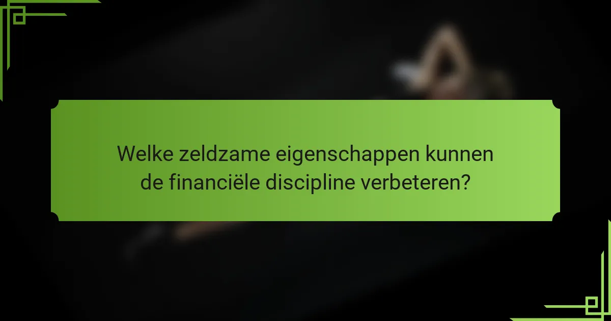 Welke zeldzame eigenschappen kunnen de financiële discipline verbeteren?