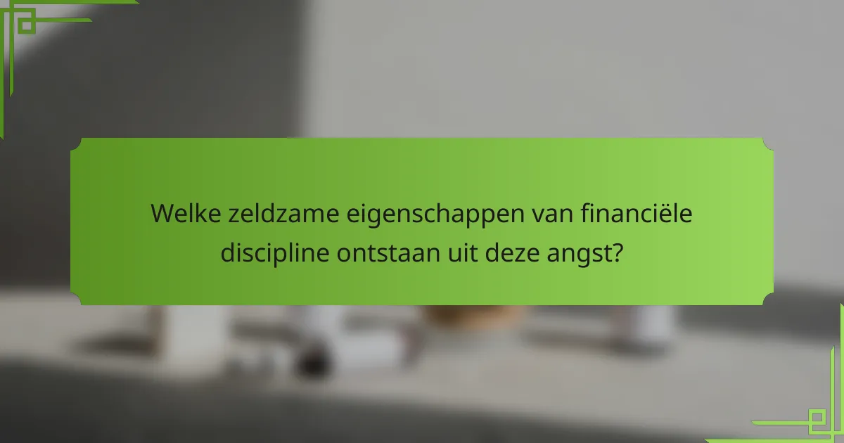 Welke zeldzame eigenschappen van financiële discipline ontstaan uit deze angst?