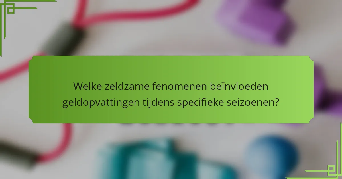 Welke zeldzame fenomenen beïnvloeden geldopvattingen tijdens specifieke seizoenen?
