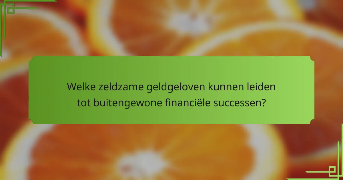 Welke zeldzame geldgeloven kunnen leiden tot buitengewone financiële successen?
