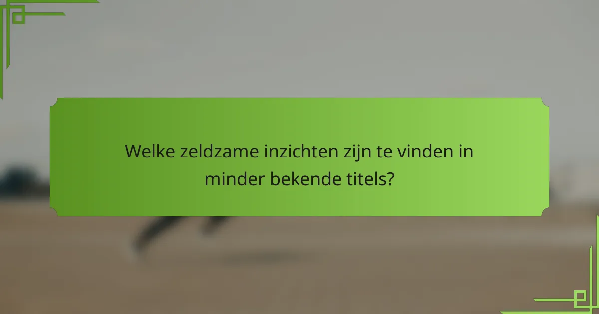 Welke zeldzame inzichten zijn te vinden in minder bekende titels?