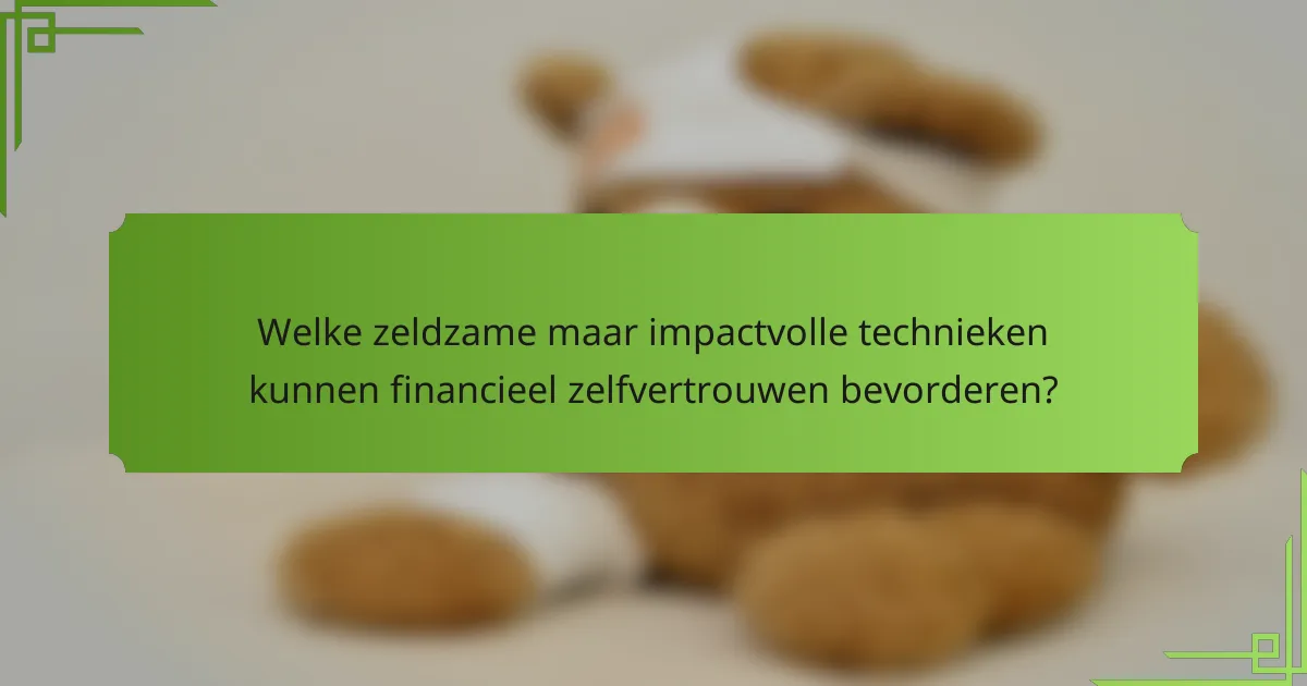 Welke zeldzame maar impactvolle technieken kunnen financieel zelfvertrouwen bevorderen?